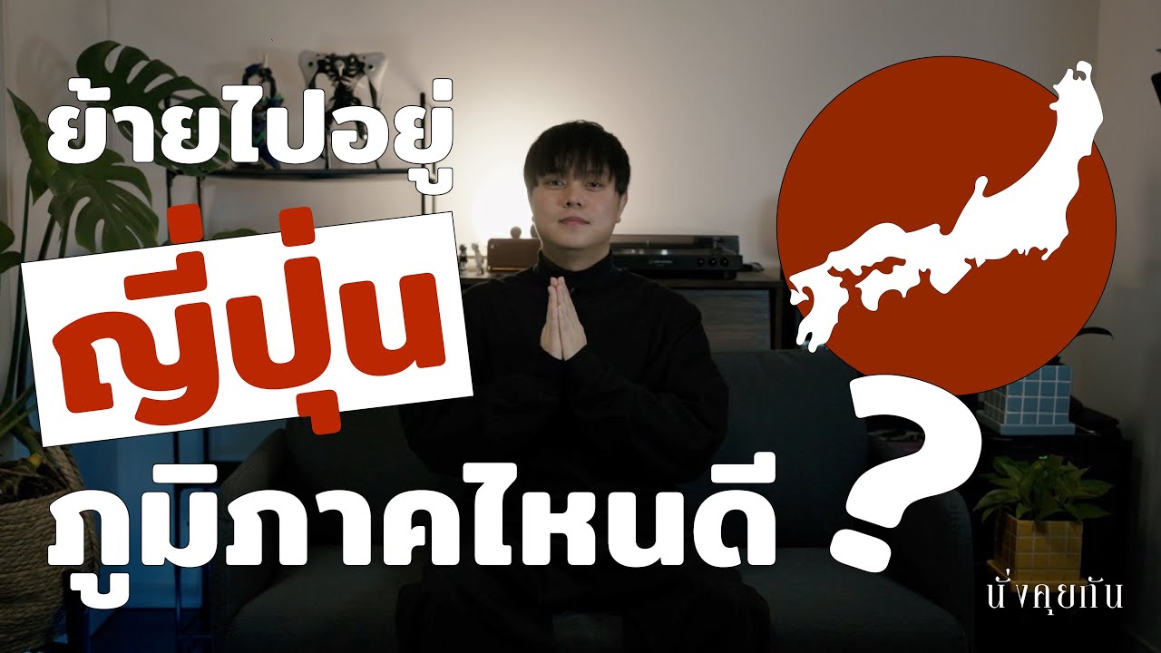 ย้ายไปอยู่ญี่ปุ่นภูมิภาคไหนดี  | นั่งคุยกัน EP.1