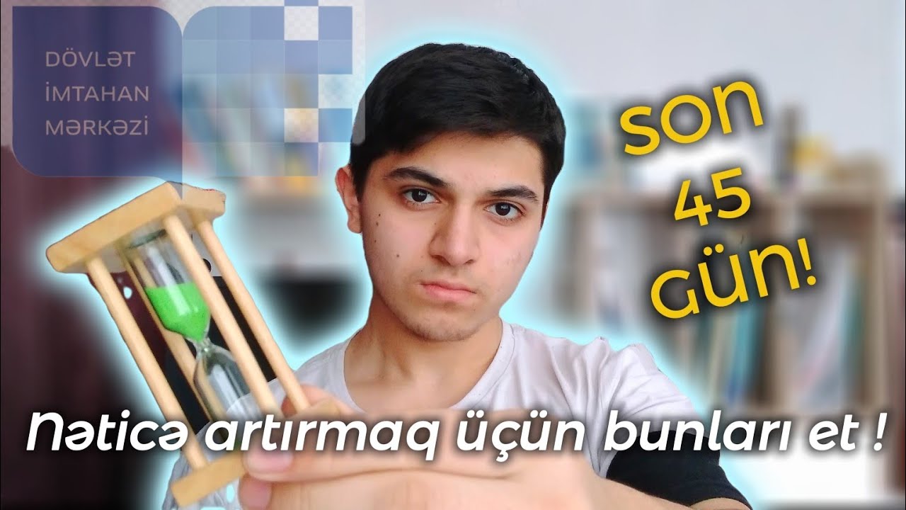 11 ci sinif buraxılış imtahanına Son 45 GÜN nələr edilməlidir ?
