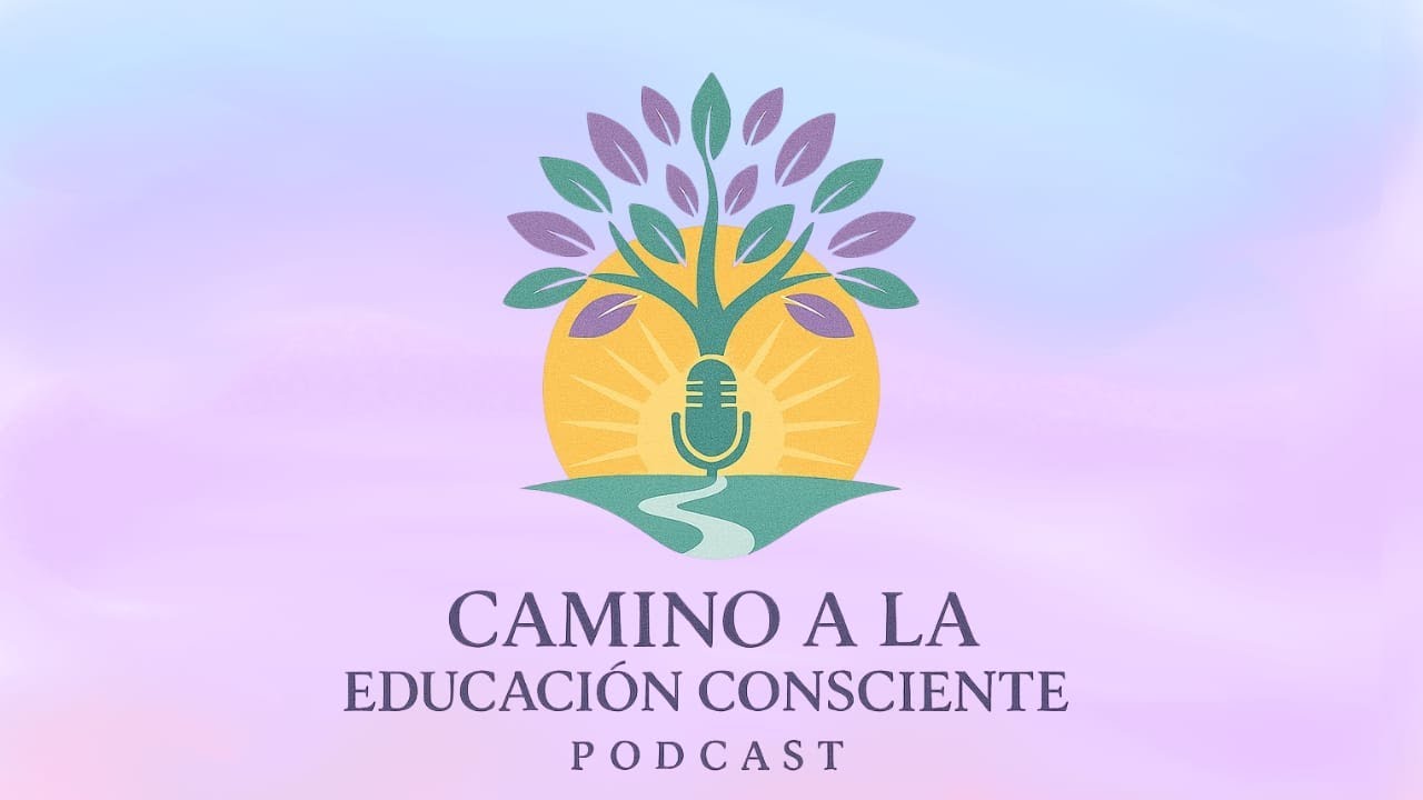 CAMINO A LA EDUCACIÓN CONSCIENTE PODCAST EP: 06 