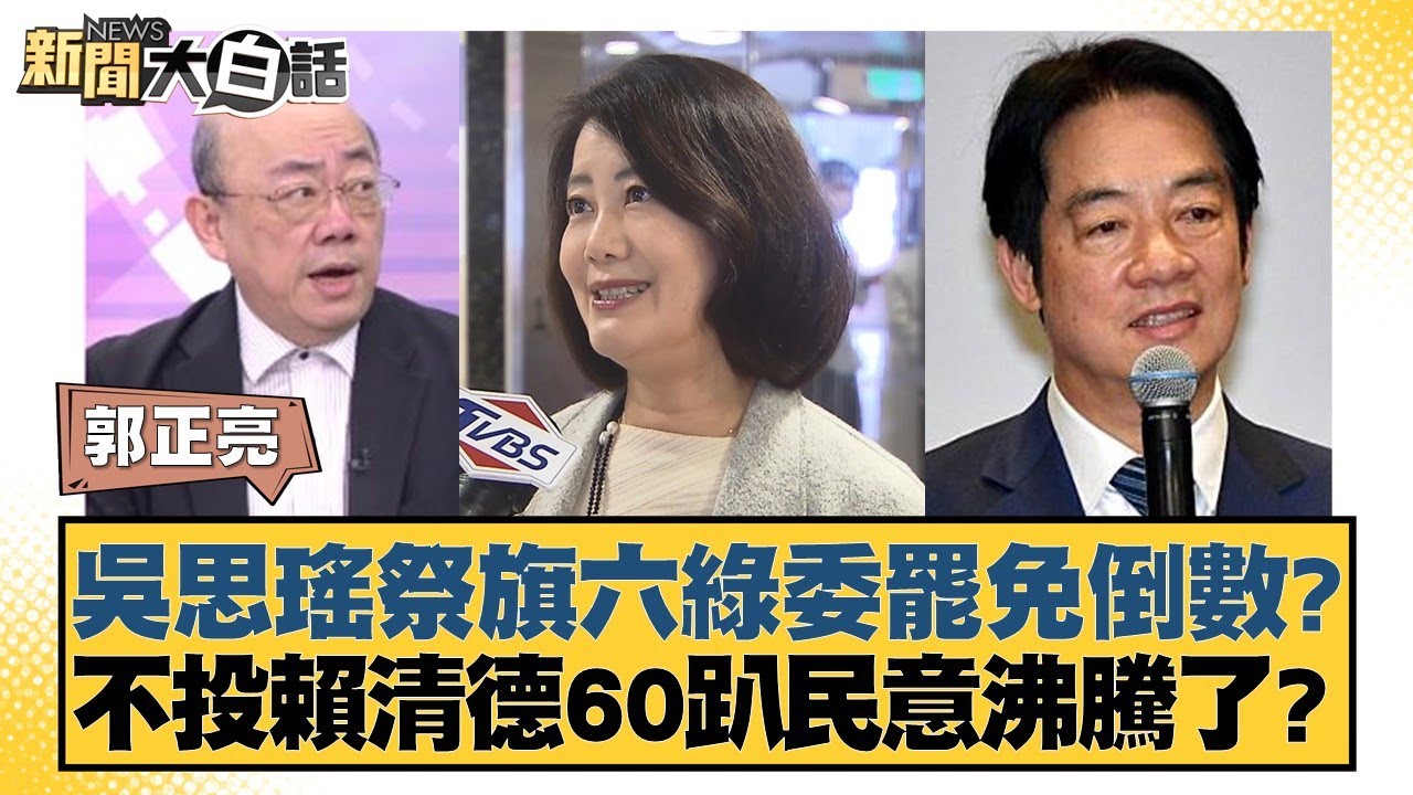 吳思瑤祭旗六綠委罷免倒數？不投賴清德60趴民意沸騰了？【新聞大白話】20250124-7｜郭正亮 陳揮文 高嘉瑜