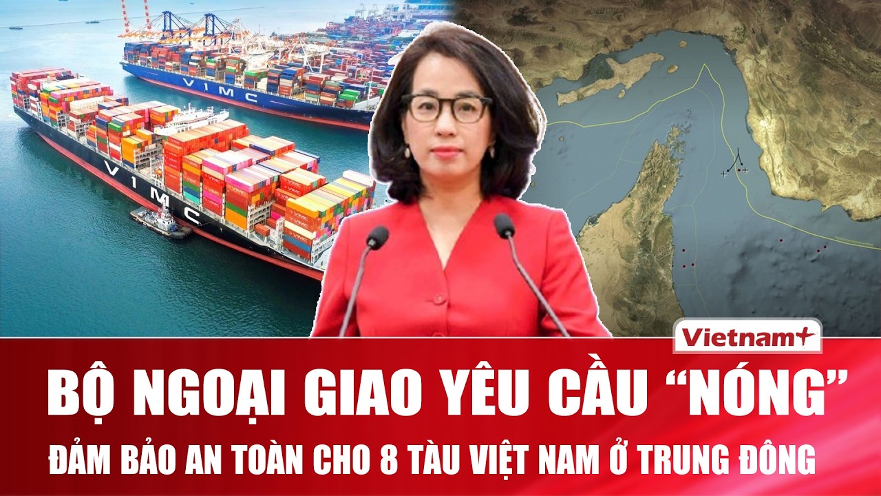 Bộ Ngoại giao yêu cầu đảm bảo tuyệt đối an toàn cho 8 tàu và 160 thuyền viên Việt Nam tại Trung Đông