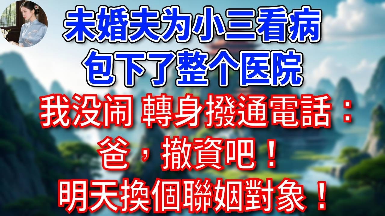 結婚前夕，總裁未婚夫为小三看病，包下了整个医院，我没闹，轉身撥通電話：爸，撤資吧！明天換個聯姻對象！他悔疯了！#為人處世#生活經驗#情感故事#故事#小說#戀愛#情感#婚姻