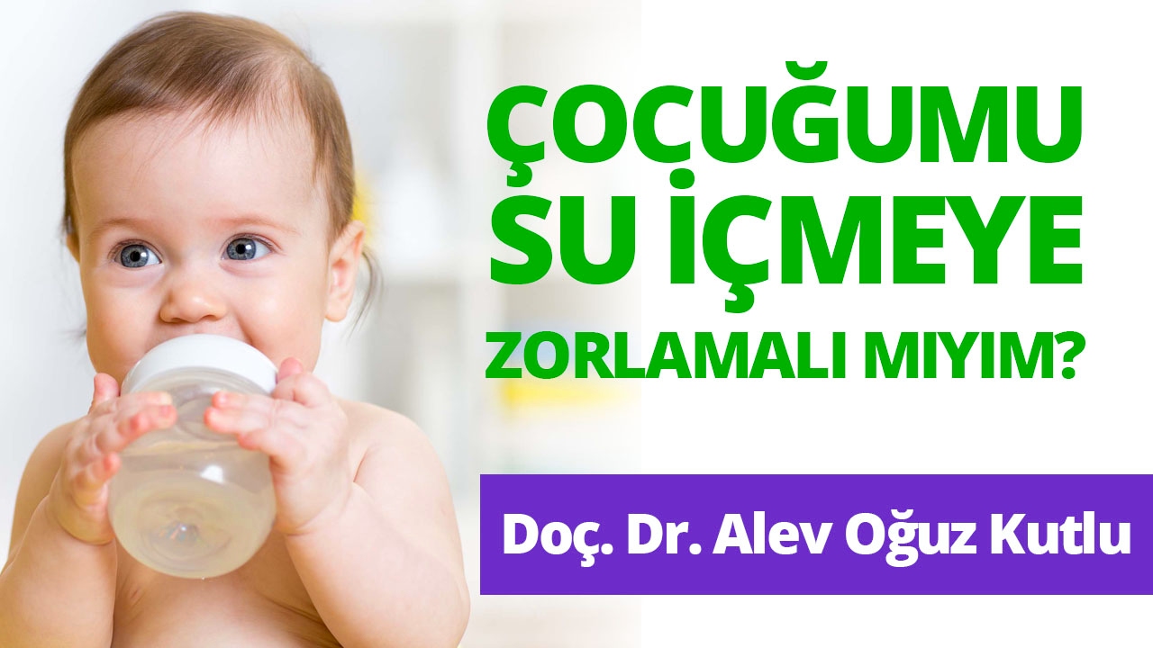 Çocuğumu Su İçmeye Zorlamalı mıyım? Doçent Doktor Alev Oğuz Kutlu