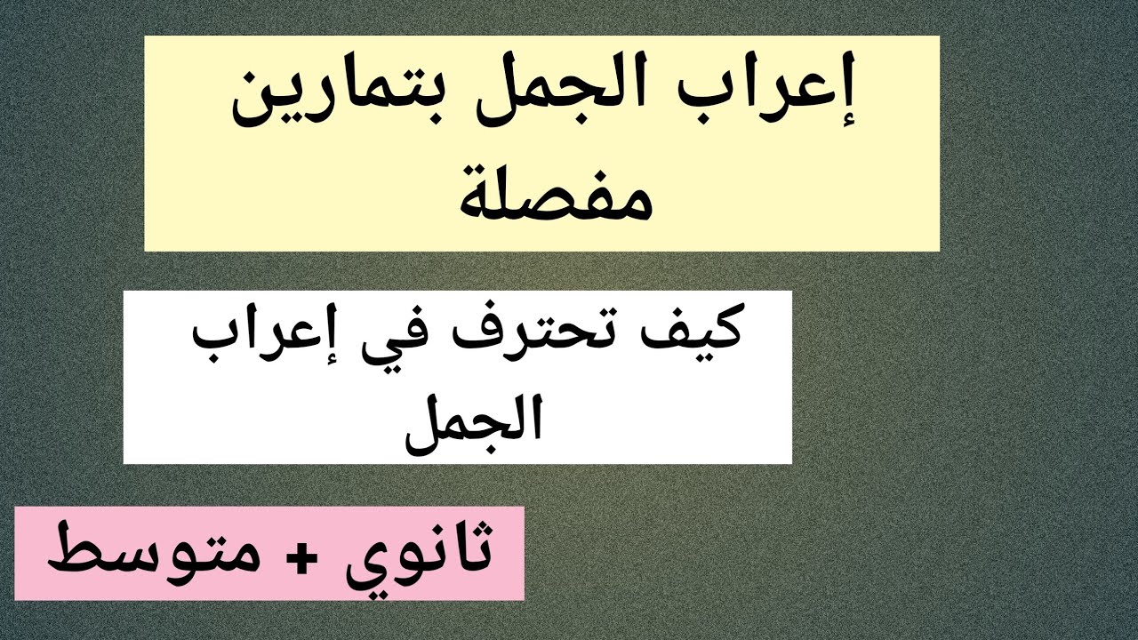 إعراب الجمل من الصفر حتى الاحتراف( ثانوي + متوسط ) تمارين مفصلة وأمثلة مختلفة.