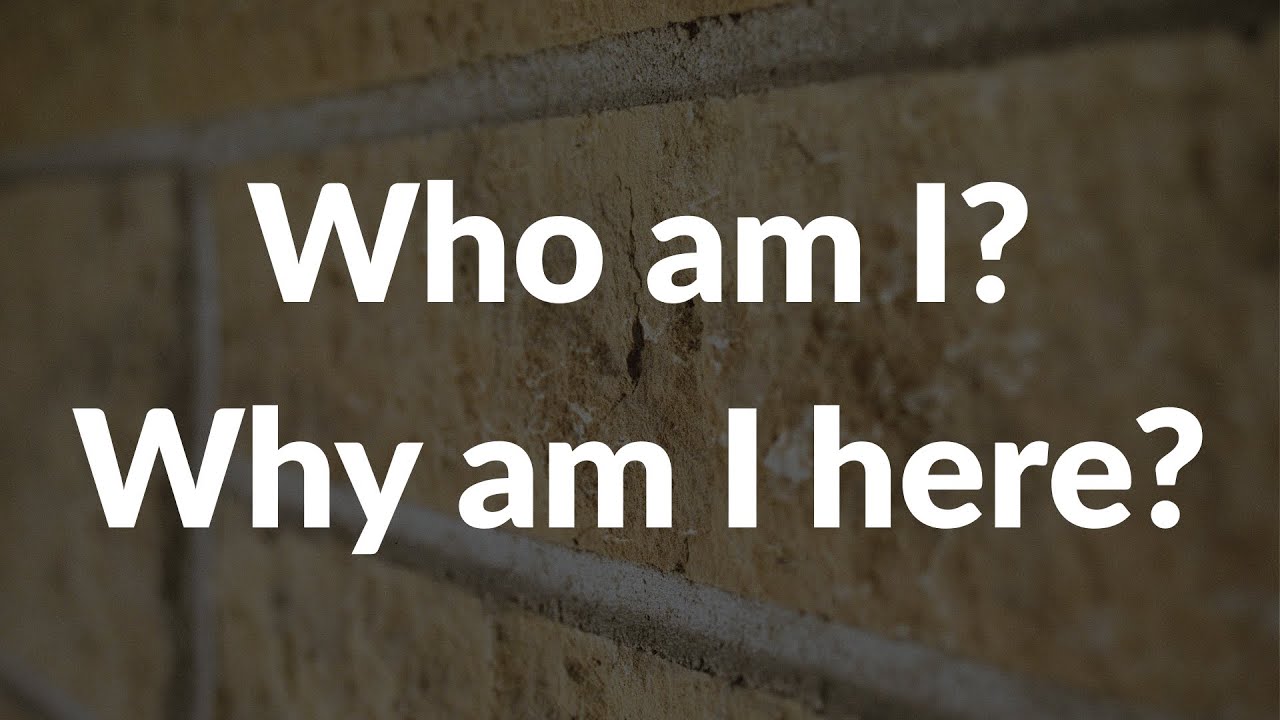 Who am I? Why am I here?