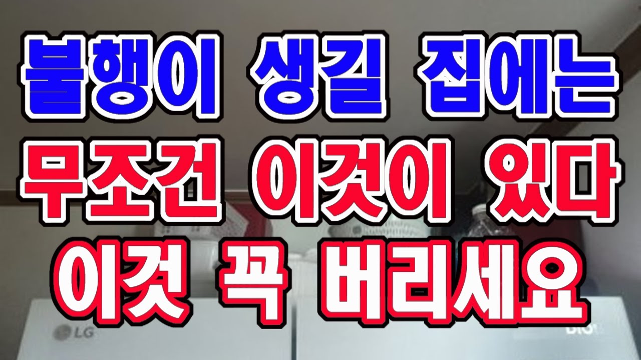 불행이나 어려움이 생길 집에는 무조건 이것이 있습니다. 이것만은 꼭 치우든지 버리든지 하세요.