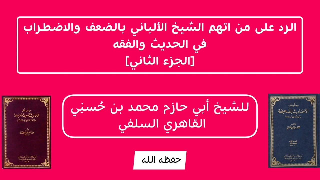 الرد على من اتهم الشيخ الألباني بالضعف والاضطراب في الحديث والفقه - الجزء الثاني - أبو حازم القاهري