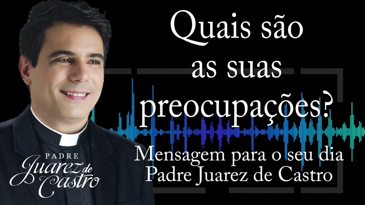 MENSAGEM - Quais são as suas preocupações - Padre Juarez de Castro @padrejuarez