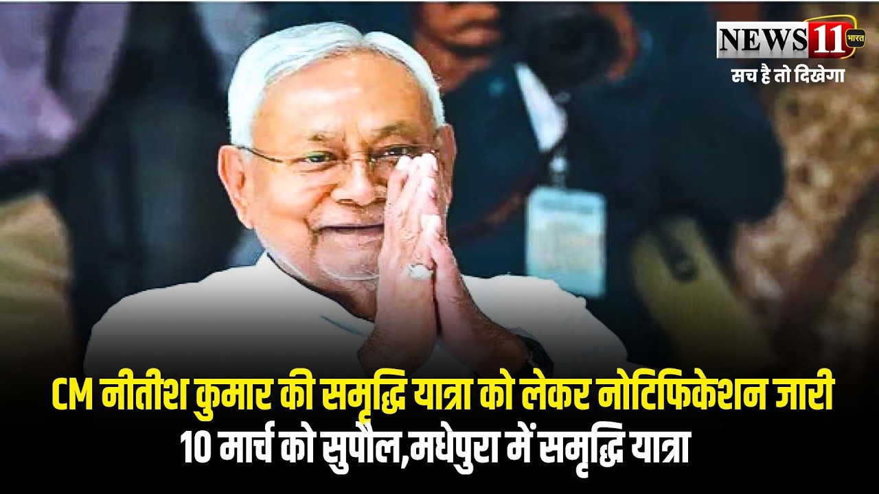 CM नीतीश  की समृद्धि यात्रा को लेकर नोटिफिकेशन जारी,10 मार्च को सुपौल,मधेपुरा में समृद्धि यात्रा