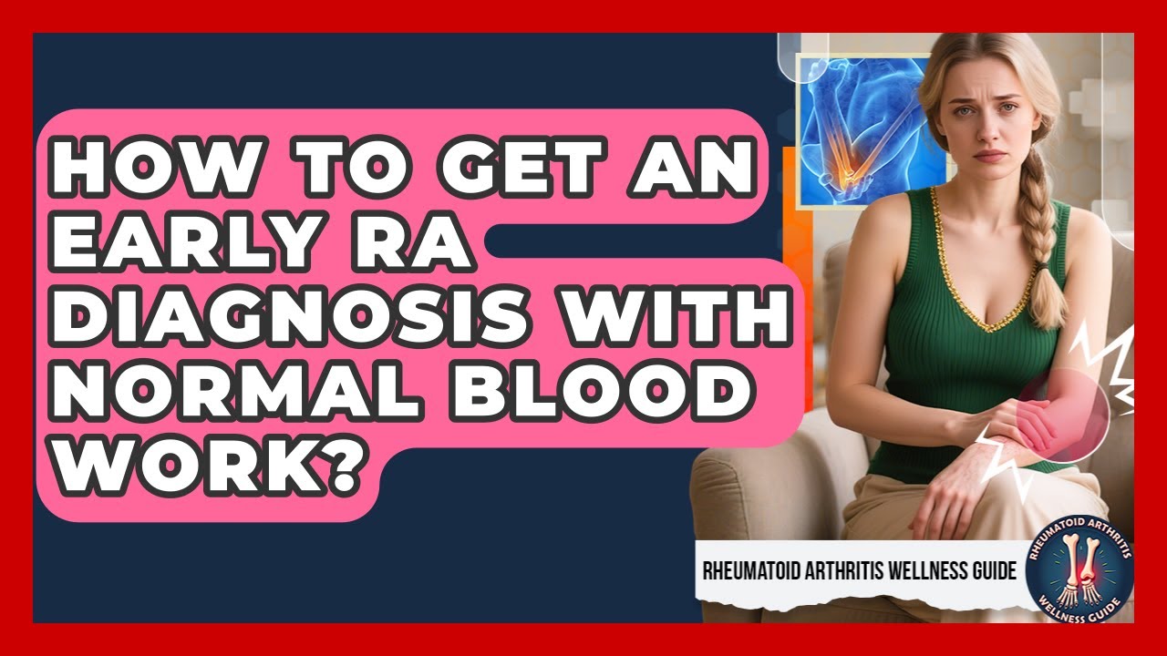How To Get An Early RA Diagnosis With Normal Blood Work? - Rheumatoid Arthritis Wellness Guide