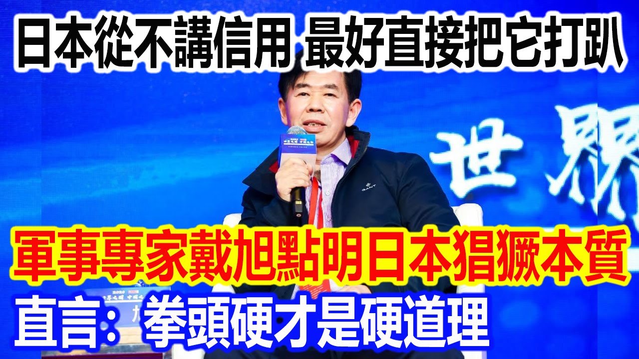 日本從不講信用，最好直接把它打趴，軍事專家戴旭教授點明日本猖獗本質，直言：拳頭硬才是硬道理