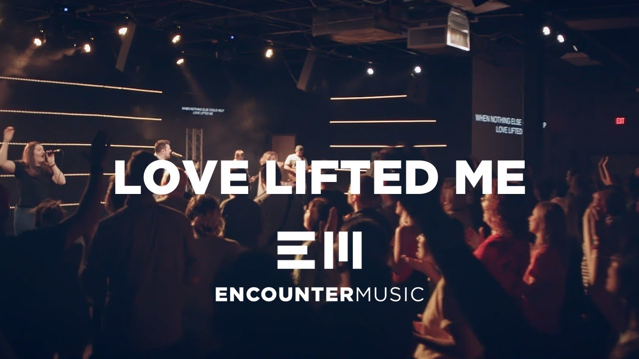 LOVE LIFTED ME | LIVE | ENCOUNTER MUSIC