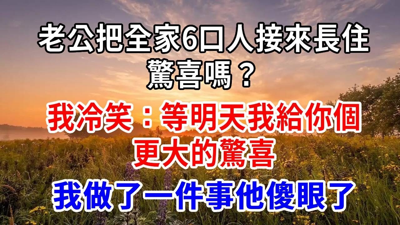 老公把全家6口人接來長住：驚喜嗎？我冷笑：等明天我給你個更大的驚喜，我做一事他傻眼了。