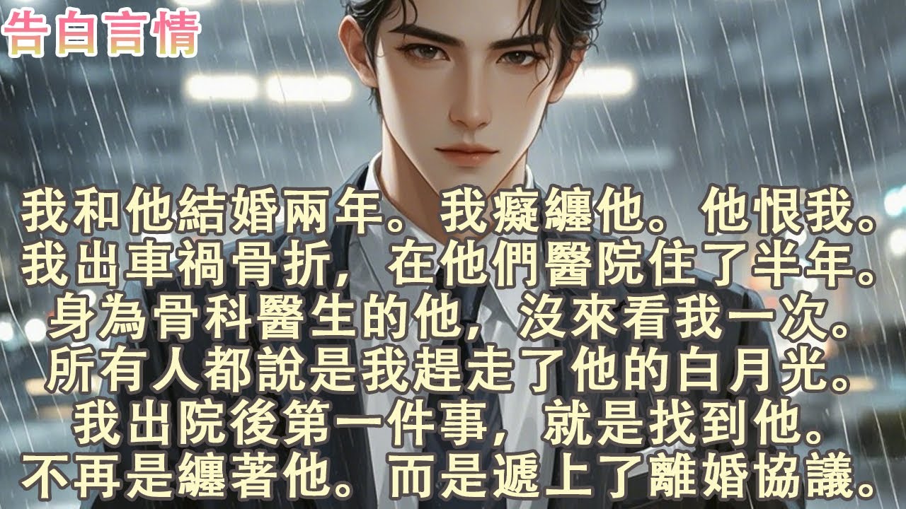 我和他結婚兩年。我出車禍骨折，在他們醫院住了半年。身為骨科醫生的他，沒來看我一次。所有人都說是我趕走了他的白月光。我出院後第一件事，就是找到他。不再是纏著他，而是遞上了離婚協議#小說 #愛情 #故事