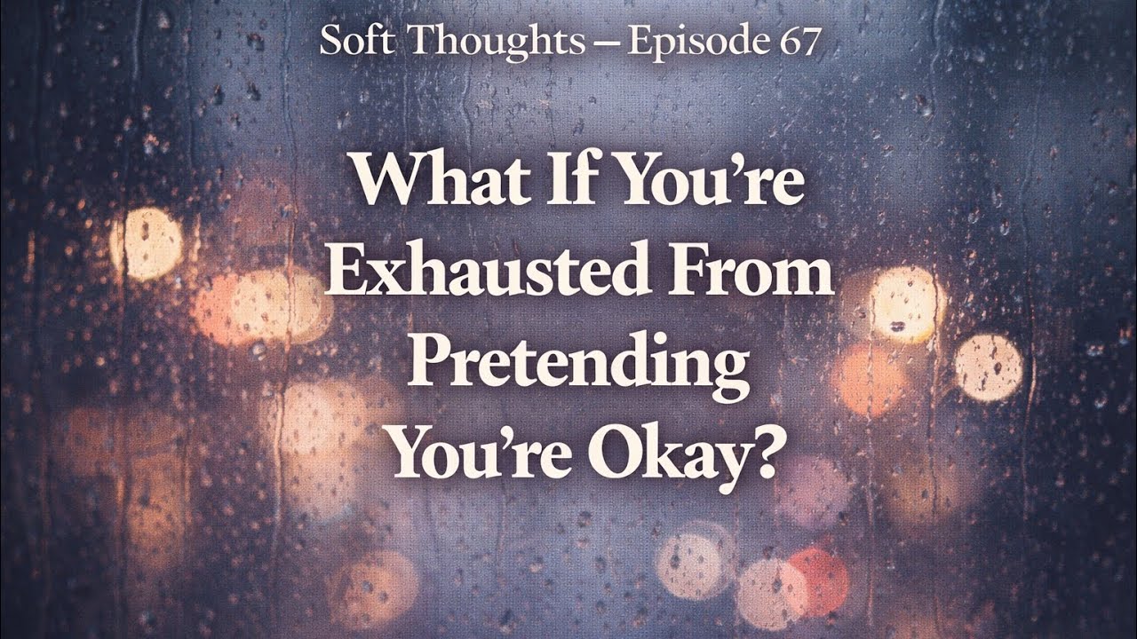 What If You’re Exhausted From Pretending You’re Okay? | Soft Thoughts Episode 67