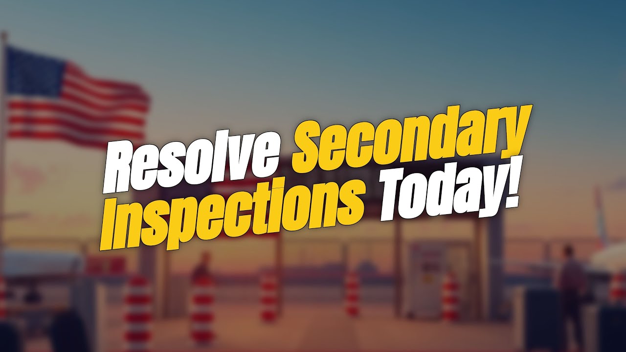 5 Steps to Resolve Repeated Secondary Inspections at U.S. Ports! 🚦