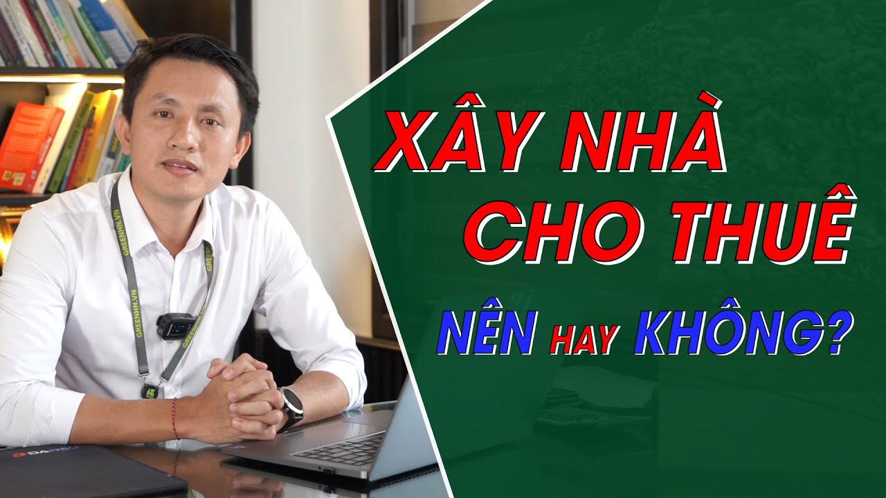 Xây Nhà Cho Thuê 2024 NÊN Hay KHÔNG? - Xây Nhà Trọn Gói GreenHN