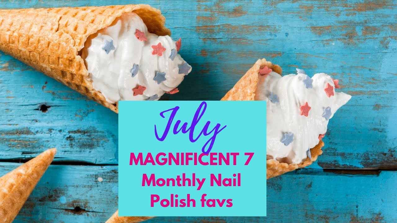 July MAGNIFICENT 7! (Monthly Nail Polish favs)