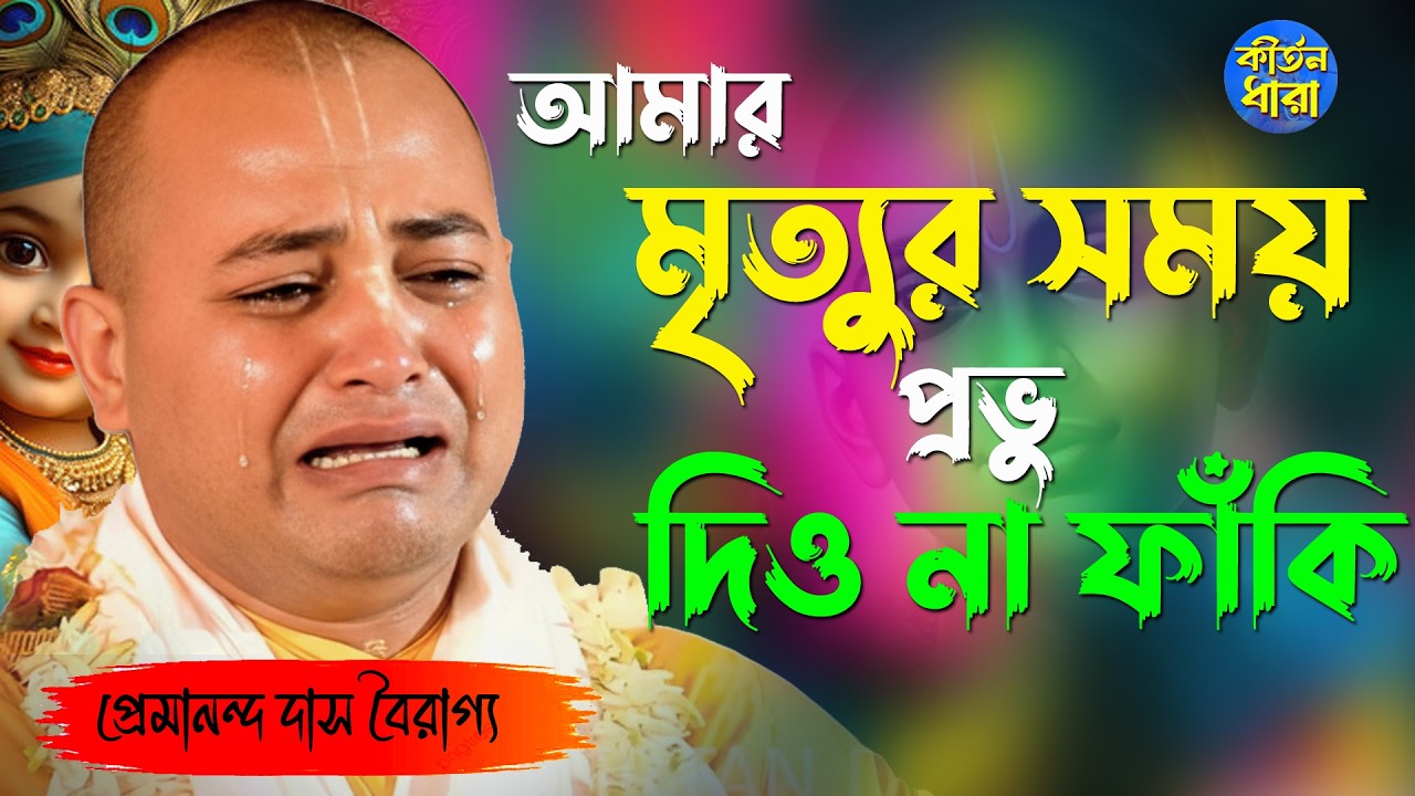 আমার মৃত্যুর সময় ফাঁকি দিওনা প্রভু। প্রেমানন্দ দাস বৈরাগ্য কীর্ত্তন। Premananda Das Bairagya Kirtan।