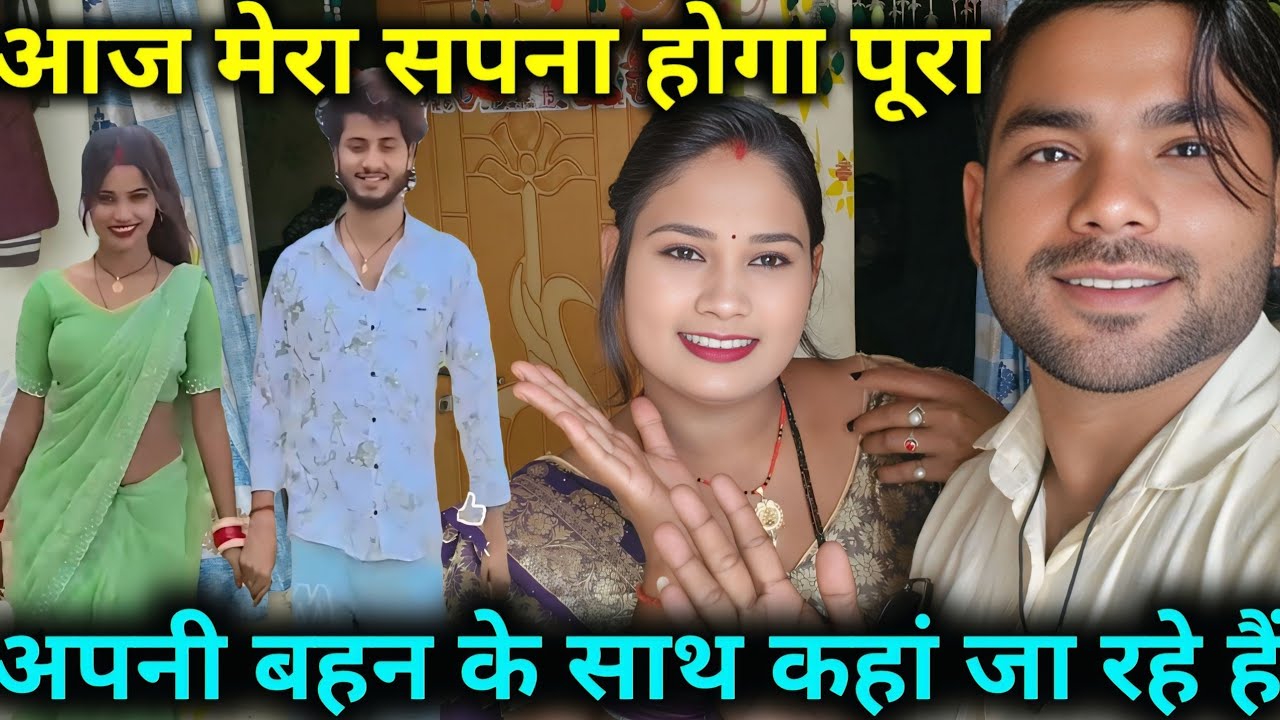 आज मेरा सपना होगा पूरा अपनी बहन के साथ कहां जा रहे हैं