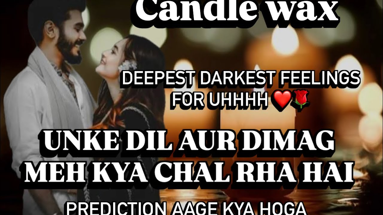AAJ UNKE DIL ❤️DIMAAG ME KYA CHAL RHA HAI - CANDLE 🕯️ WAX - DEEPEST DARK FEELINGS- PREDICTION