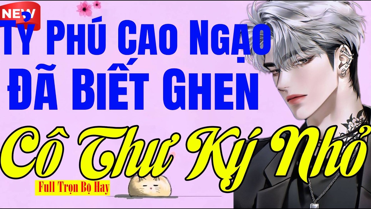 Hấp Dẫn Đến Hết - TỶ PHÚ CAO NGẠO ĐÃ BIẾT GHEN CÔ THƯ KÝ NHỎ - Truyện Ngôn Tình Nhẹ Nhàng