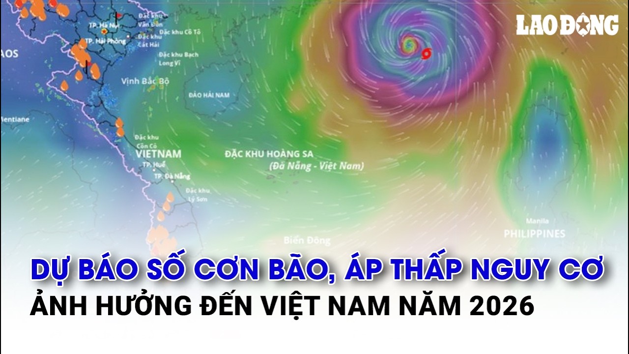 Dự báo số cơn bão, áp thấp nguy cơ ảnh hưởng đến Việt Nam năm 2026 | Báo Lao Động