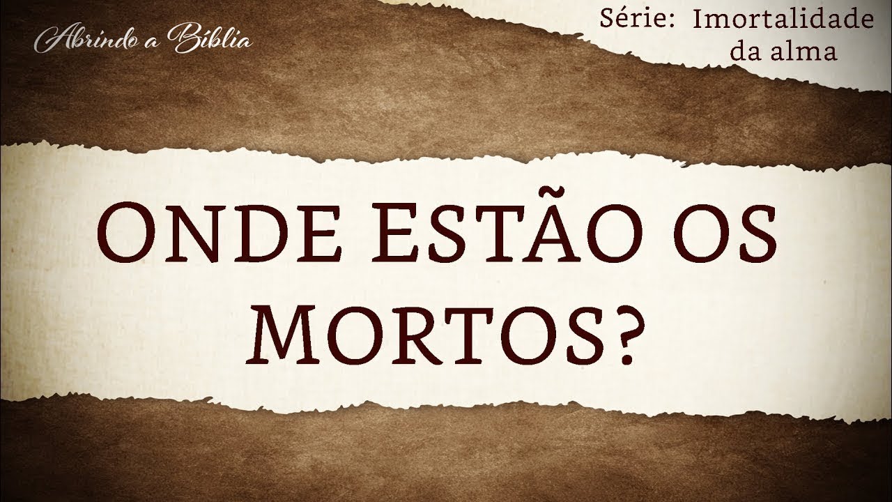 ONDE ESTÃO OS MORTOS? | Imortalidade da Alma | Abrindo a Bíblia