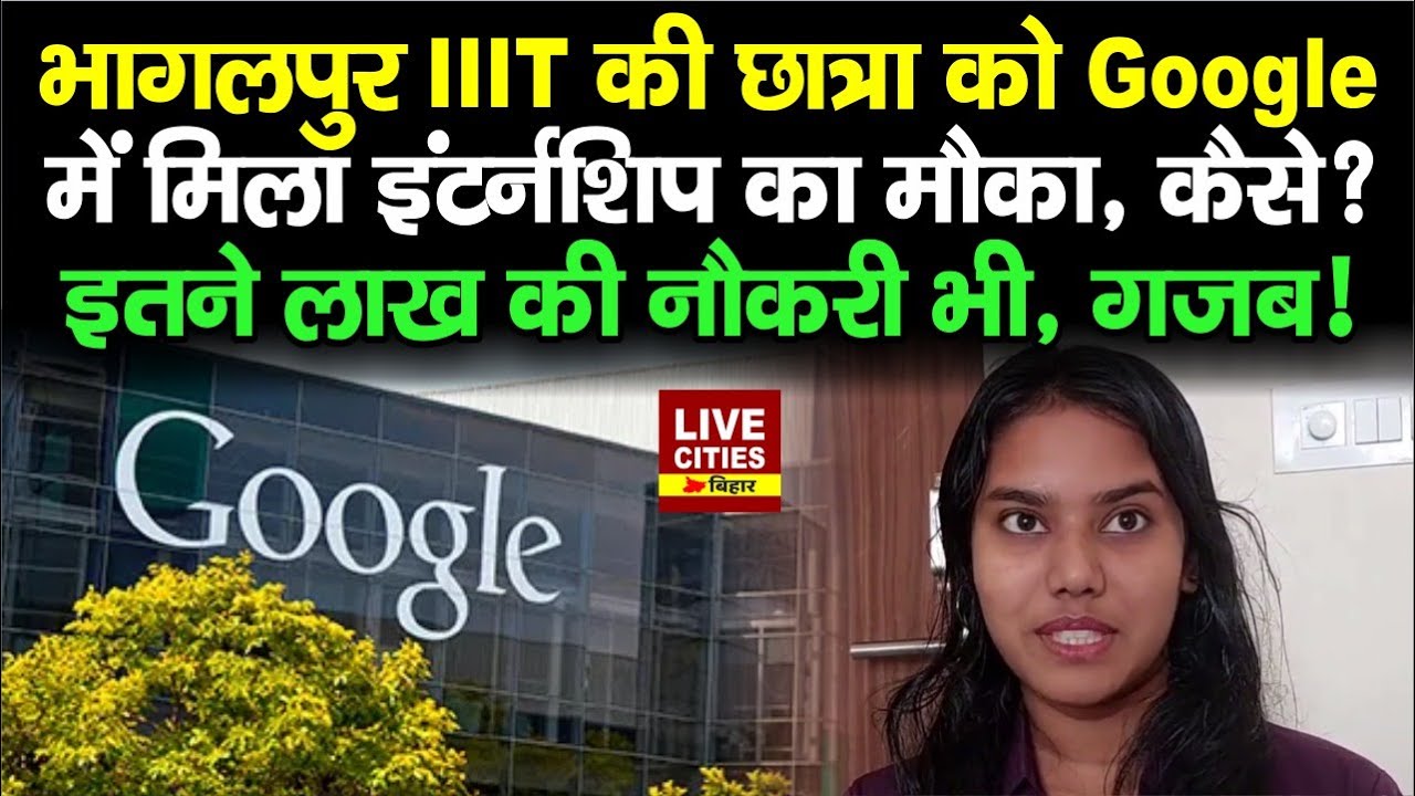 Bhagalpur IIIT की Student को Google में मिला Internship का मौका, कैसे ? इतने लाख की नौकरी भी, वाह !