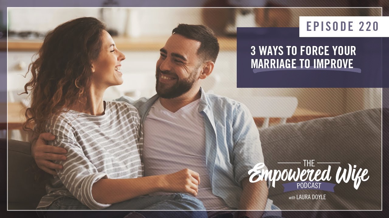 3 Ways to Force Your Marriage to Improve   Empowered Wife Podcast with Laura Doyle EP# 220