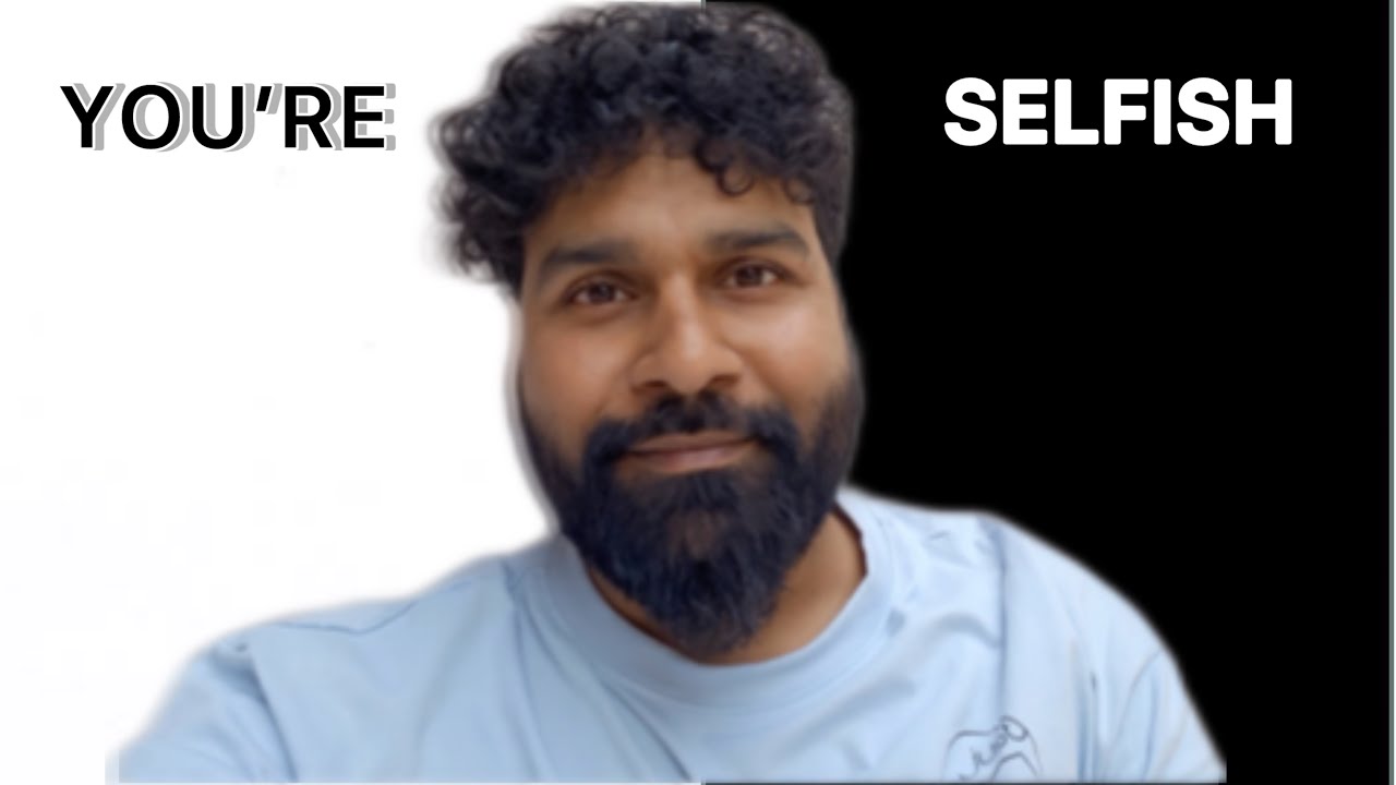 You are selfish 😡 😡 
