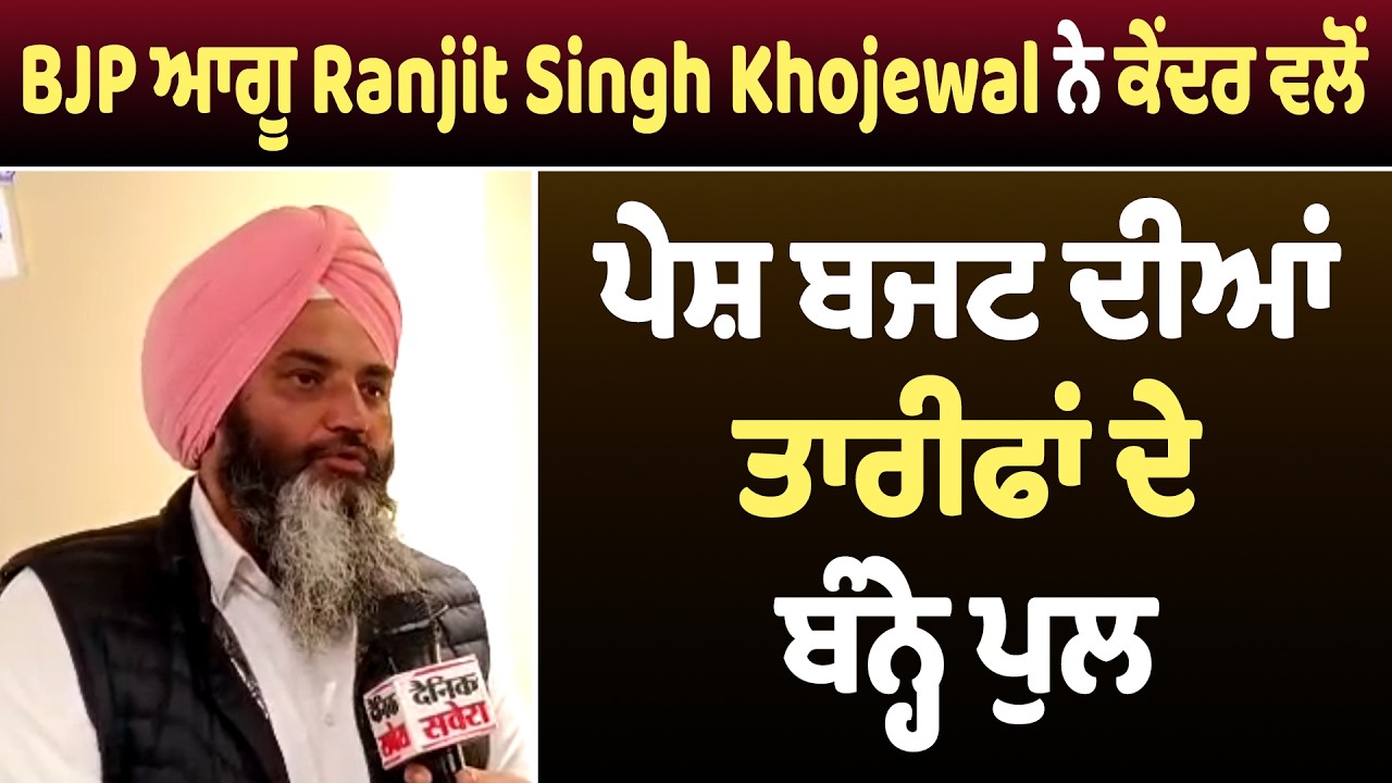 BJP ਆਗੂ Ranjit Singh Khojewal ਨੇ ਕੇਂਦਰ ਵਲੋਂ ਪੇਸ਼ ਬਜਟ ਦੀਆਂ ਤਾਰੀਫਾਂ ਦੇ ਬੰਨ੍ਹੇ ਪੁਲ