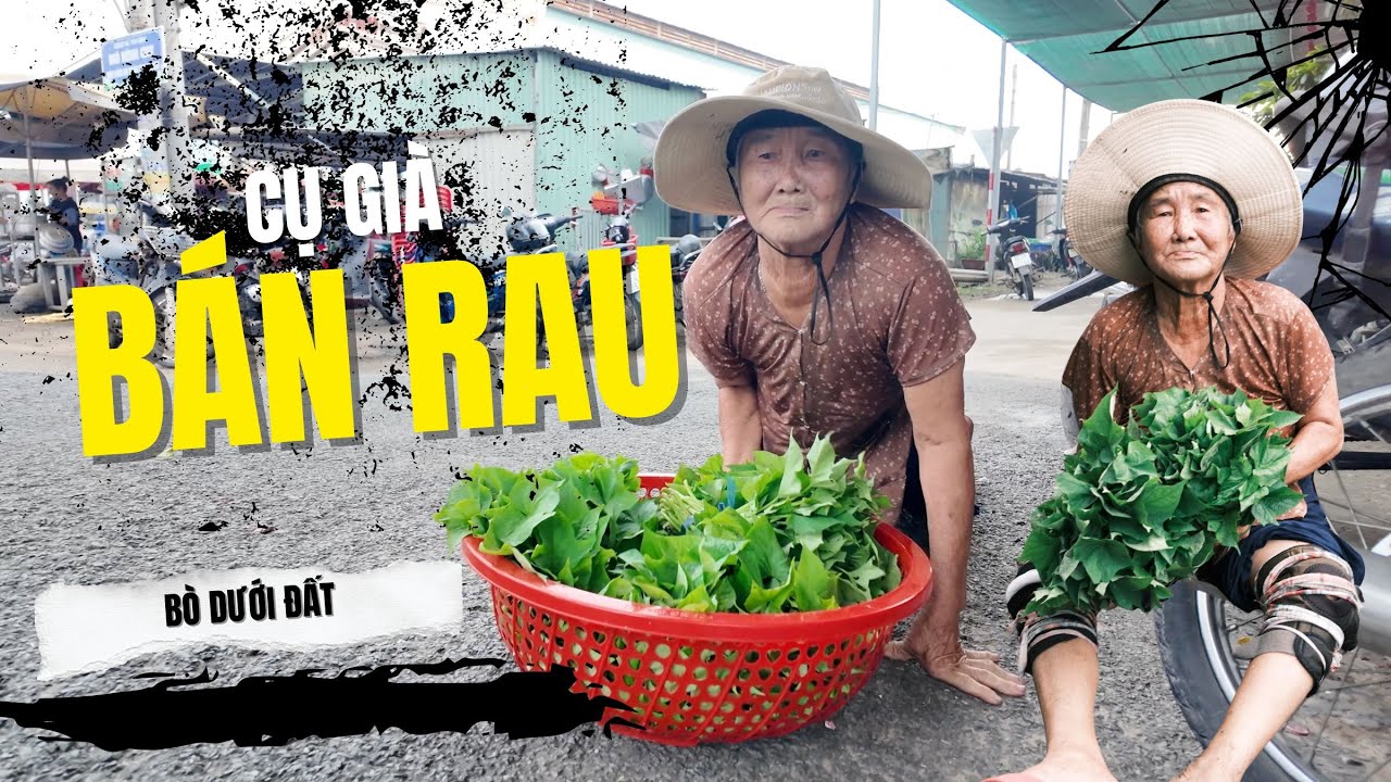 Bà cụ gánh rau bò dưới đất đi bán để có tiền đi cho người khác chứ không ăn I Phong Bụi