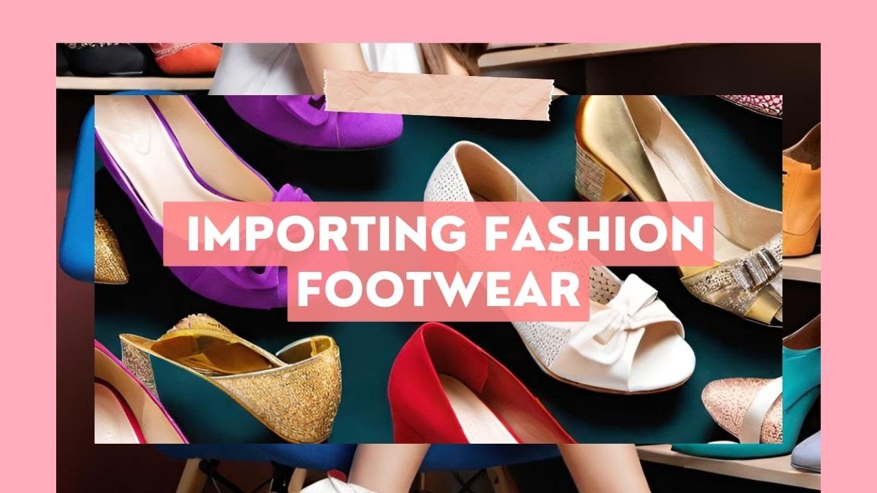 Importing Fashion Footwear: Customs Regulations and Requirements