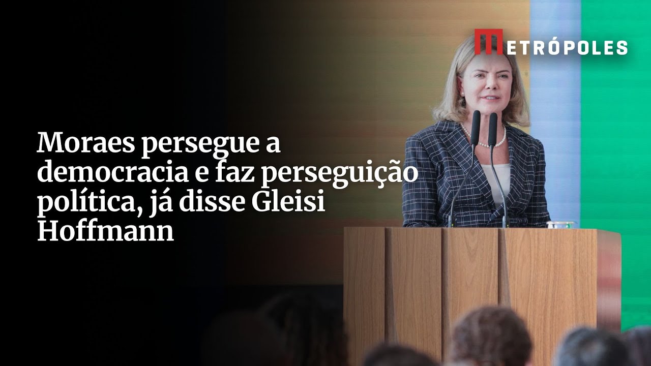 Moraes persegue a democracia e faz perseguição política, já disse Gleisi Hoffmann