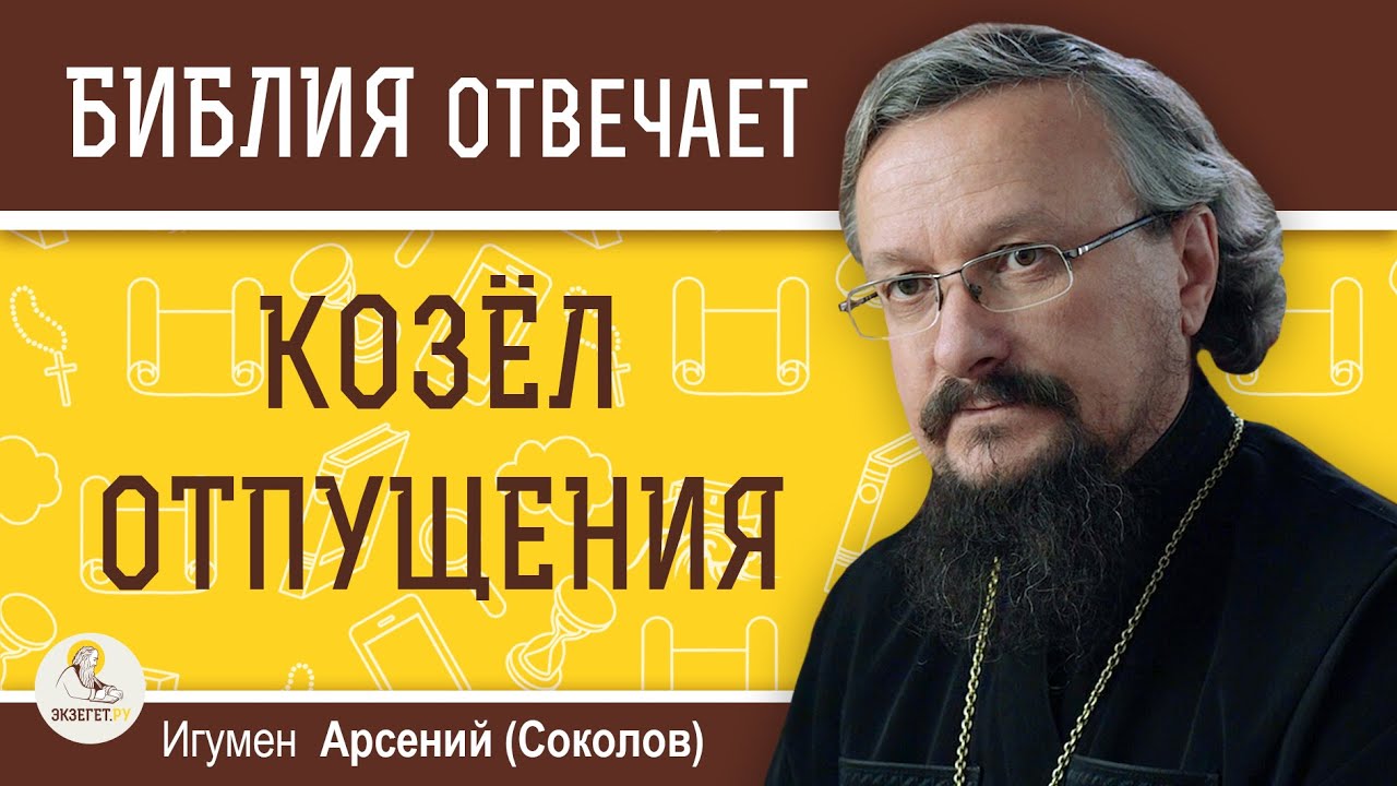КОЗЁЛ ОТПУЩЕНИЯ. Кто это ?  Игумен Арсений (Соколов)