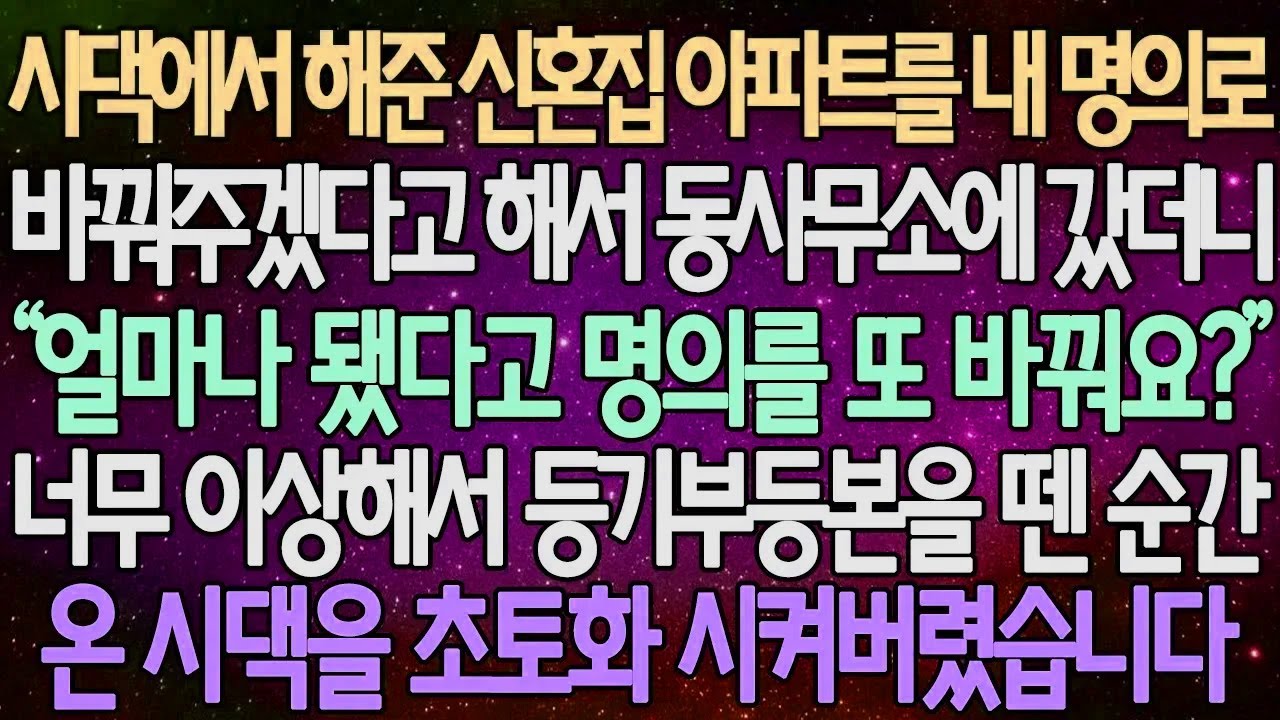 (반전 사연) 시댁에서 해준 신혼집 아파트를 내 명의로 바꿔주겠다고 해서 동사무소에 갔더니 ”너무 이상해서 등기부등본을 뗀 순간온 시댁을 초토화 시켜버렸습니다 /사이다사연