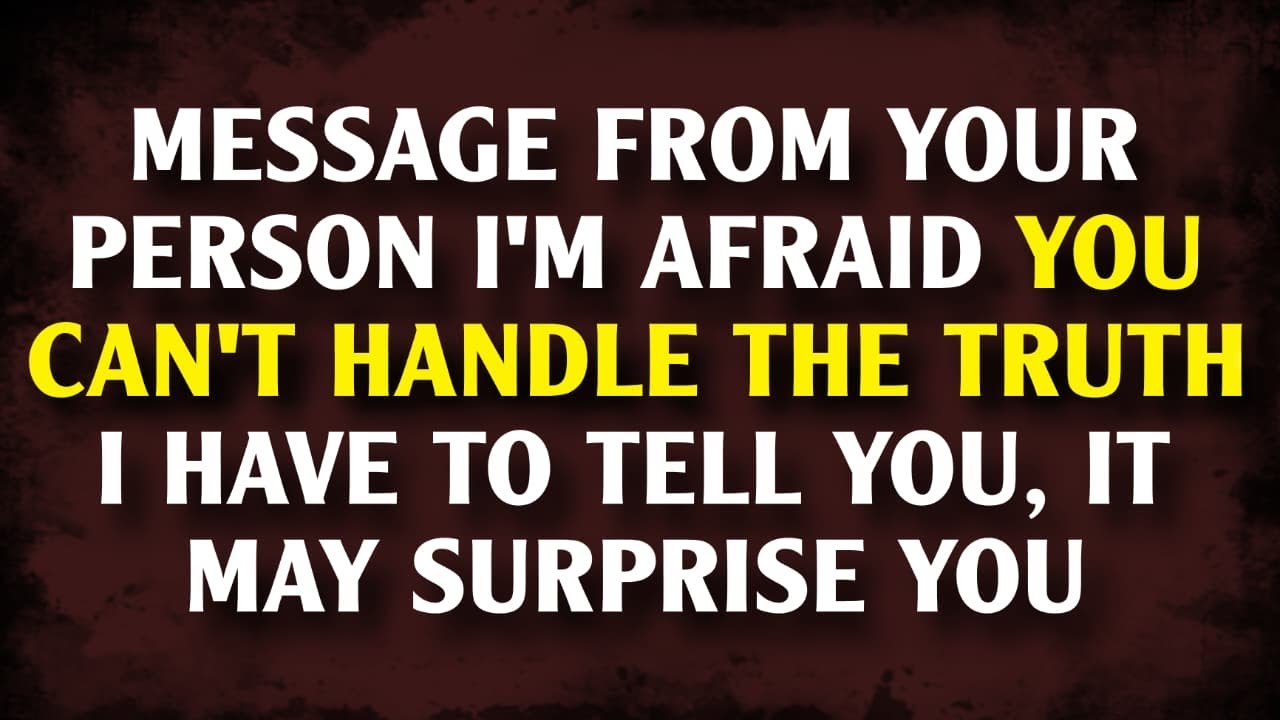 MESSAGE FROM YOUR PERSON I’m afraid you can’t handle the truth I have to tell you it may surprise...
