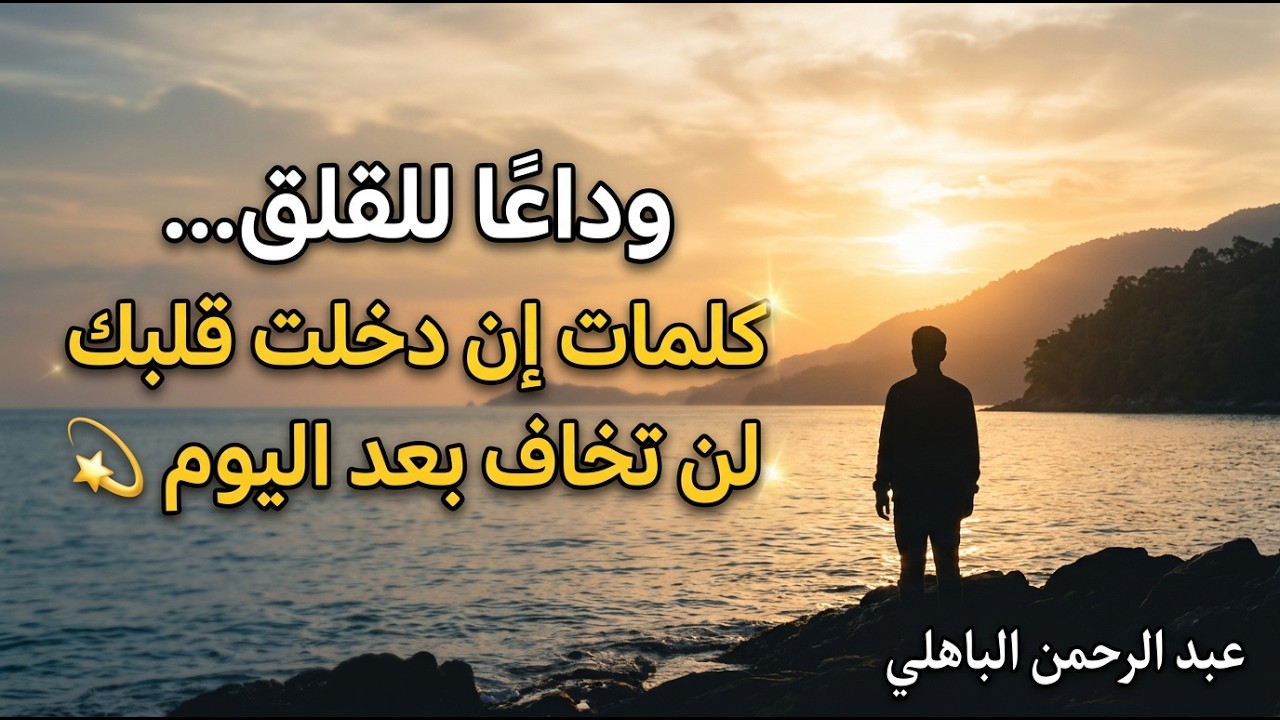 وداعًا للقلق… كلمات إن دخلت قلبك لن تخاف بعد اليوم 💫  عبد الرحمن الباهلي
