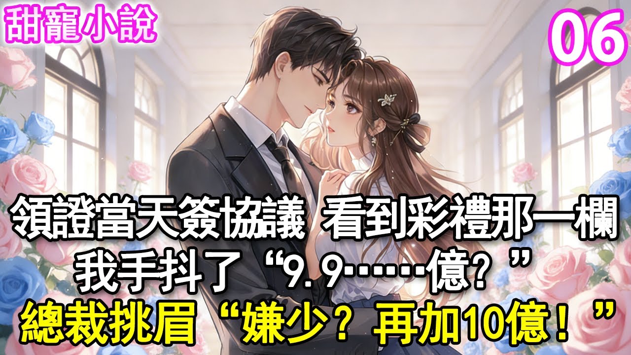 第6集：領證當天簽協議看到彩禮那一欄，我手抖了“9.9…億？”總裁挑眉“嫌少？再加10億！”#甜寵#現代言情#豪門霸總#完結#甜文 #小说 #玫瑰故事集