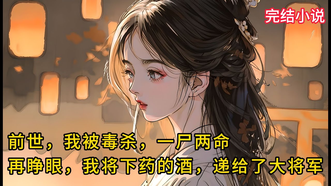 【一口氣看完 】前世，我被毒杀，一尸两命，再睁眼，我将下药的酒，递给了隔壁桌的大将军..