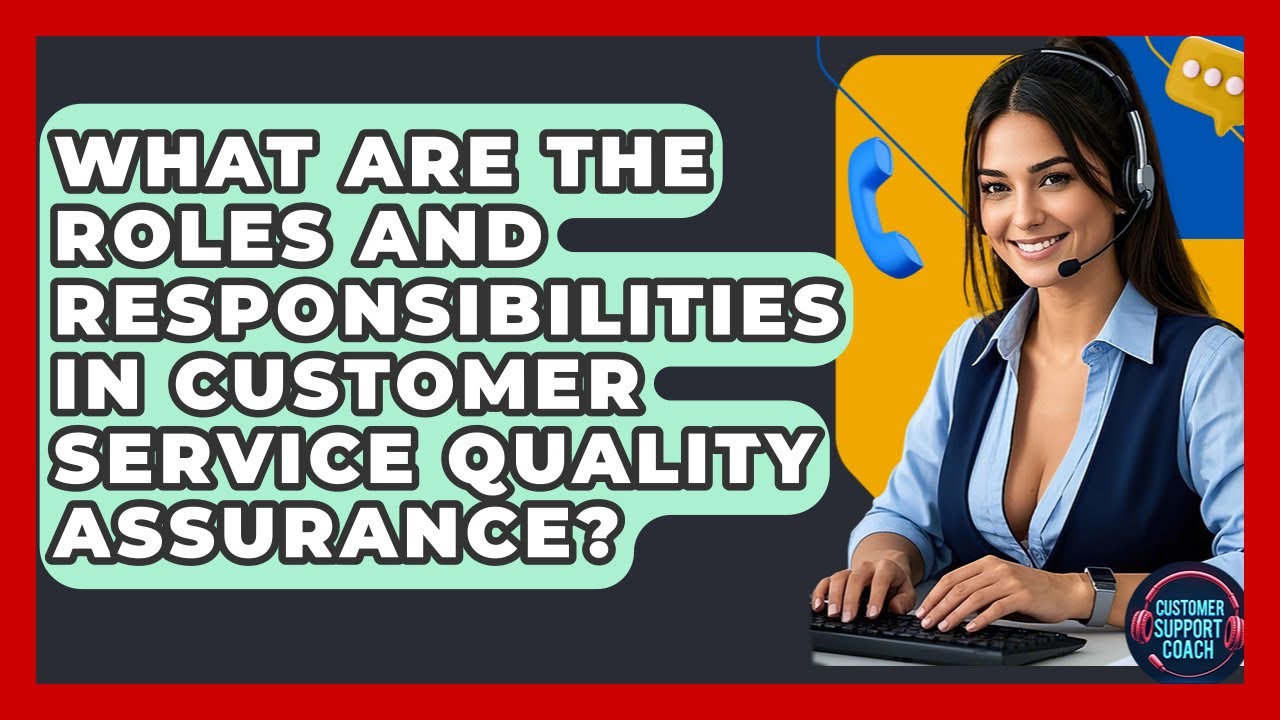 What Are The Roles And Responsibilities In Customer Service Quality Assurance?