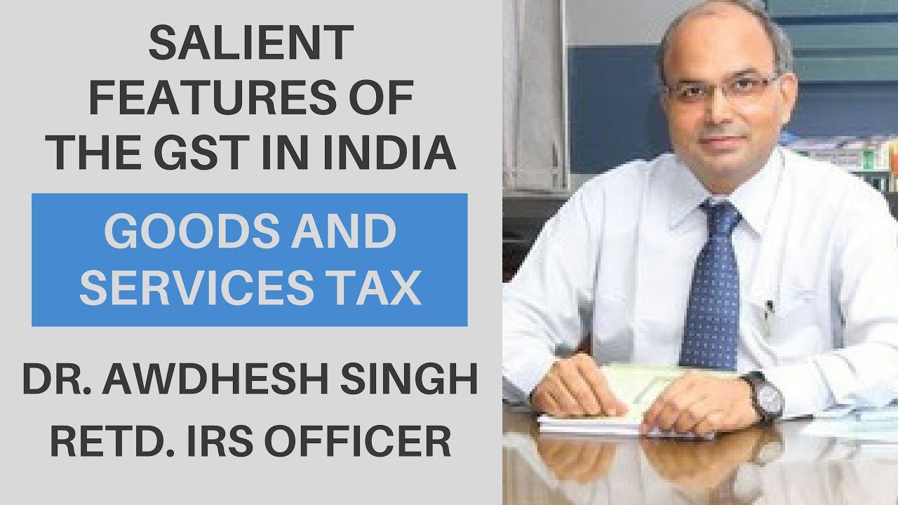 GST In India - Salient Features - By Dr. Awdhesh Singh (Retd. IRS Officer)