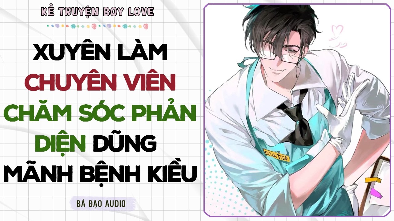 Boylove Storytelling | XUYÊN LÀM CHUYÊN VIÊN CHĂM SÓC PHẢN DIỆN DŨNG MÃNH BỆNH KIỀU | Đam Mỹ