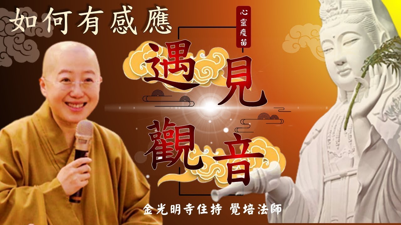 遇見觀音–如何有感應，覺培法師開示，如何遇見觀世音? 新年新春金光明寺住持開示，菩薩在因地的修行法門是什麼? 如何遇見觀音菩薩? 覺培法師教您如何與菩薩接上線，生命以甚麼為依靠?
