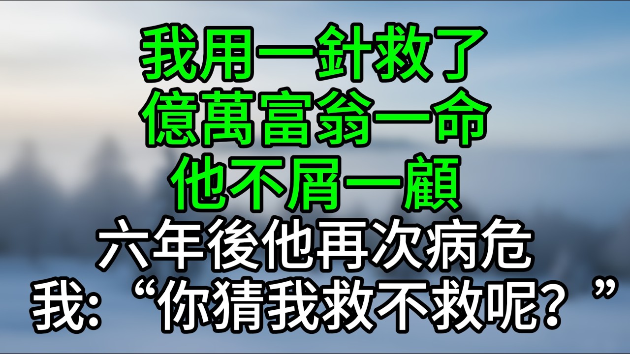 我用一針救了億萬富翁一命，他不屑一顧，六年後他再次病危，我:“你猜我救不救呢？”