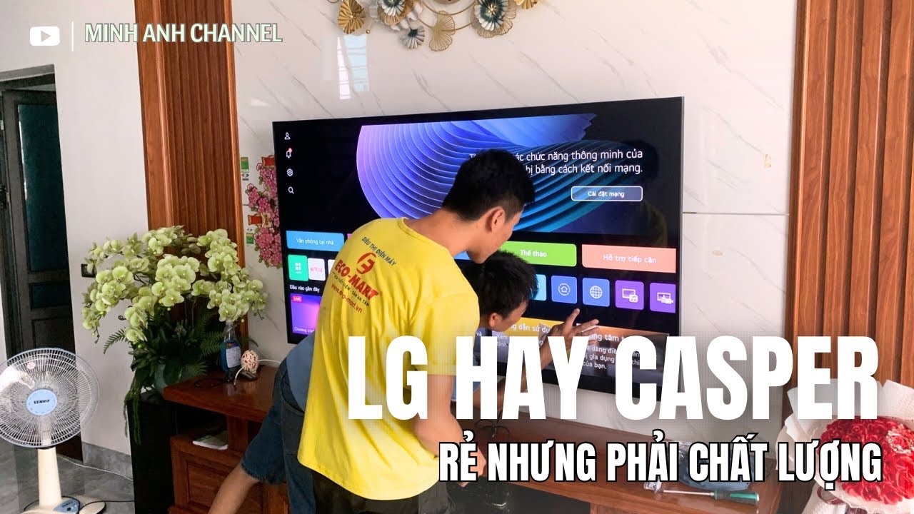TV 4K 50 & 55 inch GIÁ 6 - 8 triệu : Xem LG và Casper so sánh các Tiêu Chí để lựa chọn ĐÚNG CHUẨN