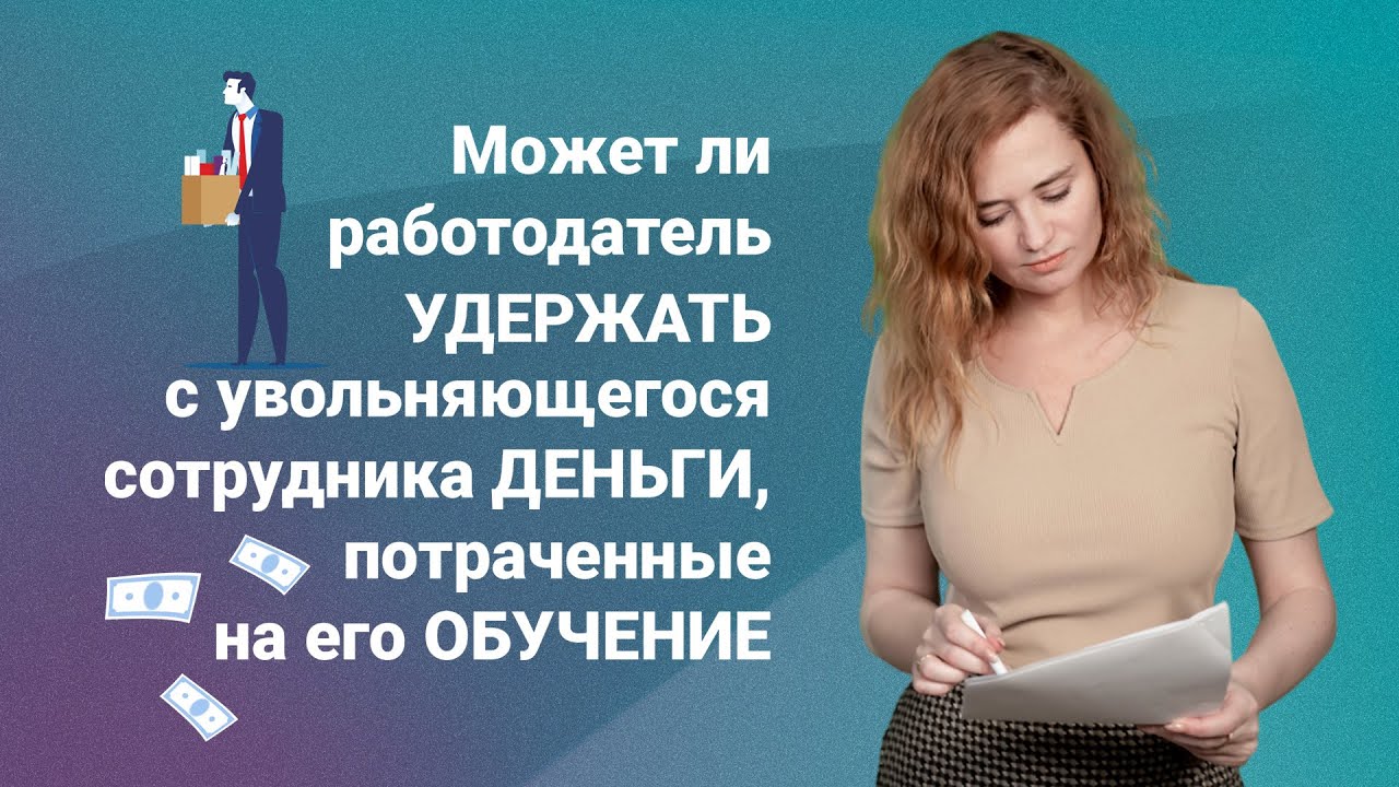 Может ли работодатель удержать с увольняющегося сотрудника деньги, потраченные на его обучение?