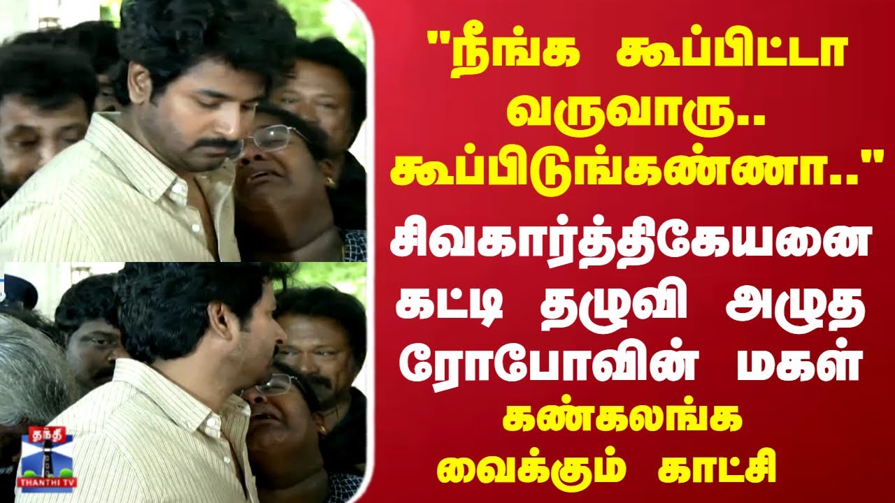 RIP Robo Shankar | Sivakarthikeyan | சிவகார்த்திகேயனை கட்டி தழுவி அழுத ரோபோவின் மகள்