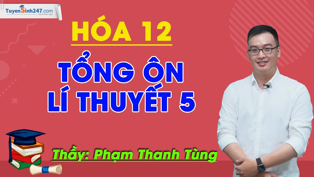 Tổng ôn lý thuyết 5 - Hóa 12 - Thầy Phạm Thanh Tùng